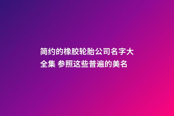 简约的橡胶轮胎公司名字大全集 参照这些普遍的美名-第1张-公司起名-玄机派